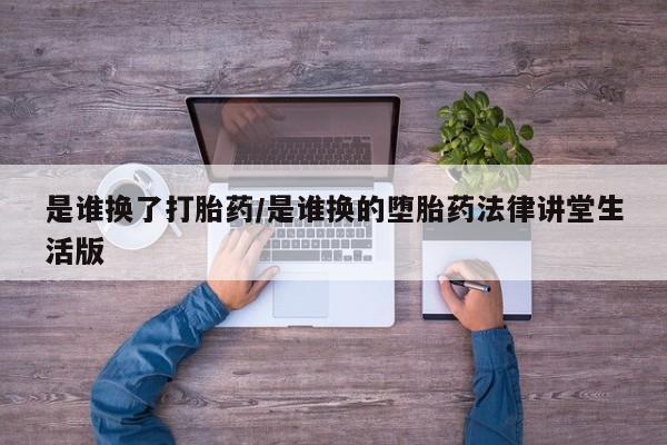 米非米索在线购微信是谁换了打胎药/是谁换的堕胎药法律讲堂生活版