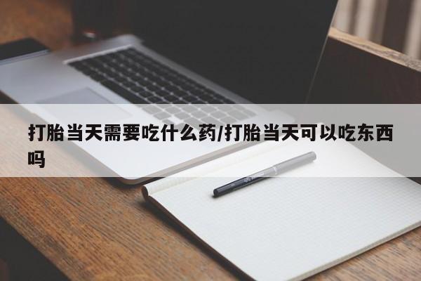 米非米索在线购微信打胎当天需要吃什么药/打胎当天可以吃东西吗