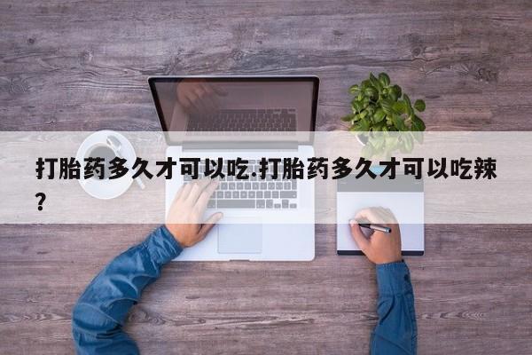 米非米索在线购微信打胎药多久才可以吃.打胎药多久才可以吃辣？