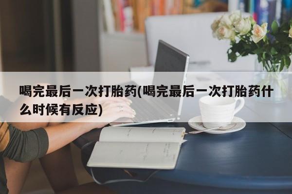 米非米索在线购微信喝完最后一次打胎药(喝完最后一次打胎药什么时候有反应)