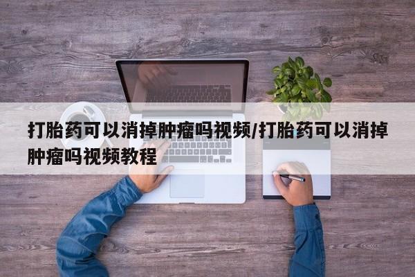 米非米索在线购微信打胎药可以消掉肿瘤吗视频/打胎药可以消掉肿瘤吗视频教程