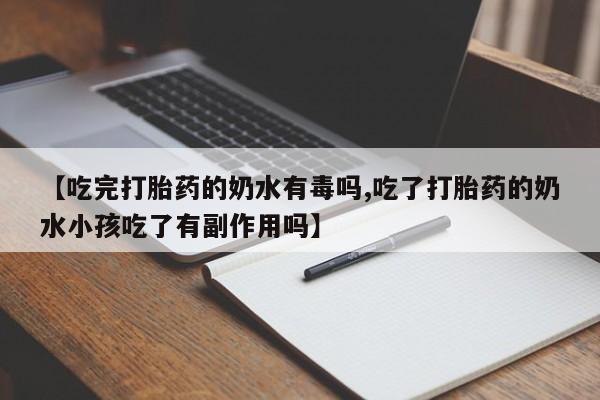 米非米索在线购微信【吃完打胎药的奶水有毒吗,吃了打胎药的奶水小孩吃了有副作用吗】