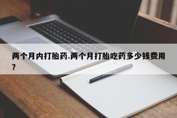米非米索在线购微信两个月内打胎药.两个月打胎吃药多少钱费用？