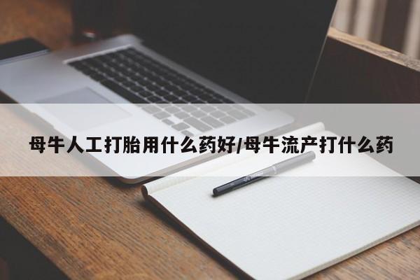 米非米索在线购微信母牛人工打胎用什么药好/母牛流产打什么药