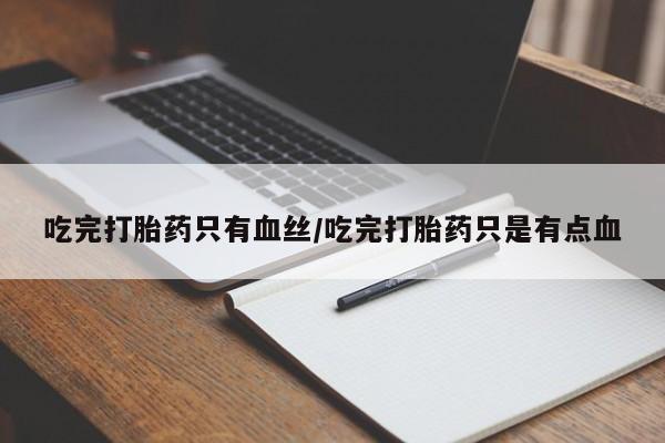 米非米索在线购微信吃完打胎药只有血丝/吃完打胎药只是有点血