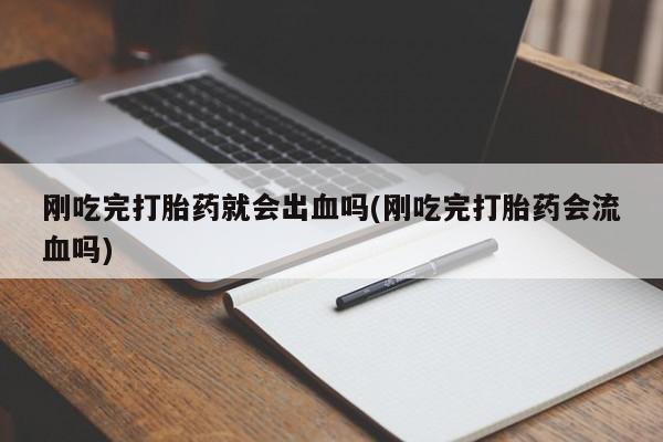 米非米索在线购微信刚吃完打胎药就会出血吗(刚吃完打胎药会流血吗)