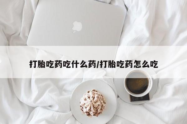 米非米索在线购微信打胎吃药吃什么药/打胎吃药怎么吃