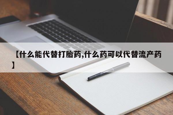 米非米索在线购微信【什么能代替打胎药,什么药可以代替流产药】