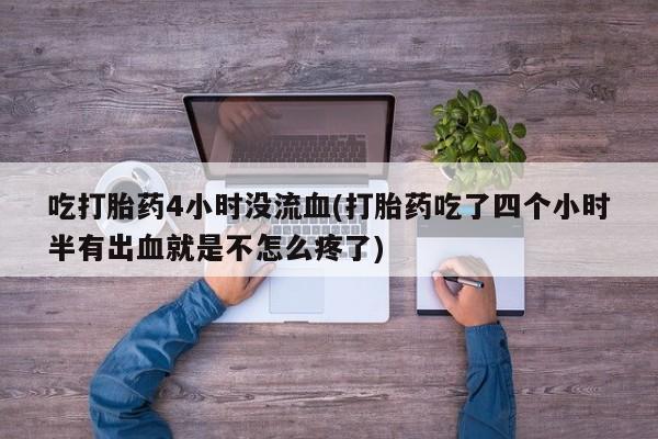 米非米索在线购微信吃打胎药4小时没流血(打胎药吃了四个小时半有出血就是不怎么疼了)