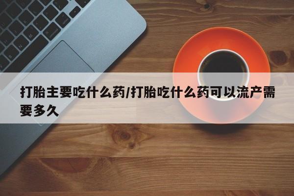 米非米索在线购微信打胎主要吃什么药/打胎吃什么药可以流产需要多久